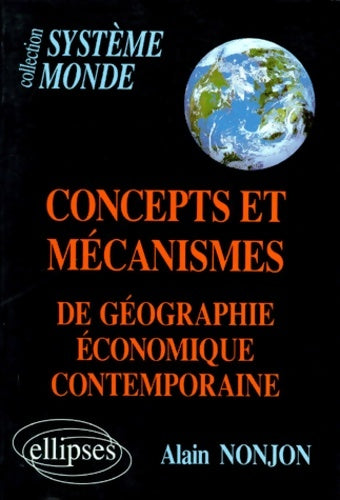 Concepts et mécanismes de géographie économique contemporaine - Alain Nonjon -  Système monde - Livre