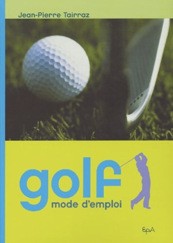 Golf mode d'emploi - Jean-Pierre Tairraz -  EPA GF - Livre