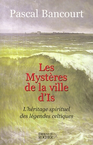 Les mystères de la ville d'is : L'héritage spirituel des légendes celtiques - Pascal Bancourt -  Du rocher - Livre