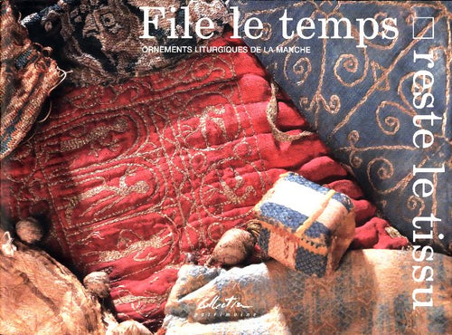 File le temps, reste le tissu : Ornements liturgiques de la manche - Josiane Pagnon -  Patrimoine - Livre