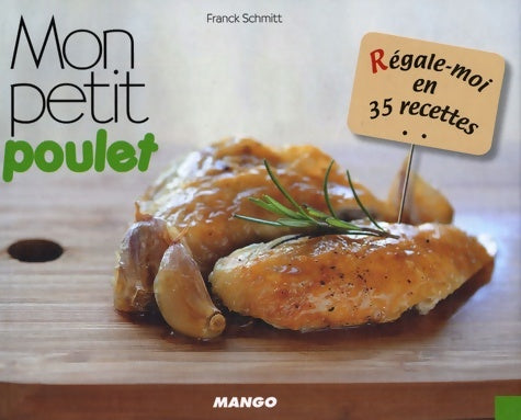 Mon petit poulet - regale-moi en 35 recettes - Franck Schmitt -  Mango GF - Livre