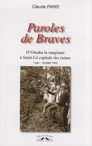 Paroles de braves : D'omaha la sanglante à saint-lô capitale des ruines 7 juin - 18 juillet 1944 - Claude Paris -  Corlet GF - Livre