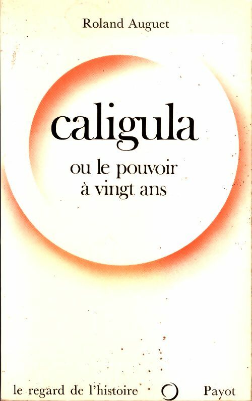Caligula ou le pouvoir à vingt ans - Roland Auguet -  Le regard de l'histoire - Livre