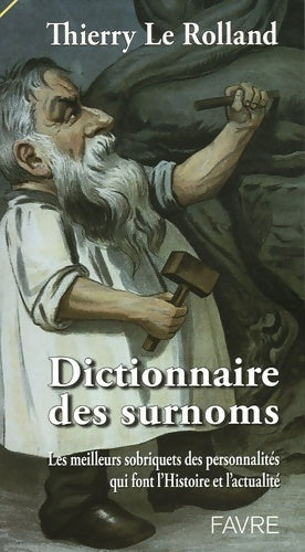 Dictionnaire des surnoms - les meilleurs sobriquets des personnalités qui font l'actualité - Thierry Le Rolland -  Favre - Livre