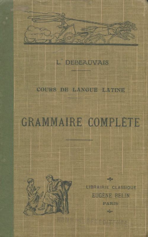  Cours de langue latine : Grammaire complète - Léon Debeauvais -  Belin GF - Livre