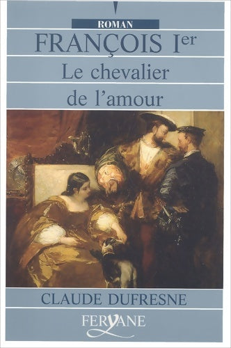 François ier. Le chevalier de l'amour - Claude Dufresne -  Feryane livres en gros caractères - Livre