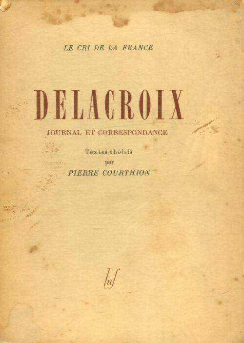 Delacroix. Journal et correspondance - Pierre Courthion -  Le cri de la France - Livre