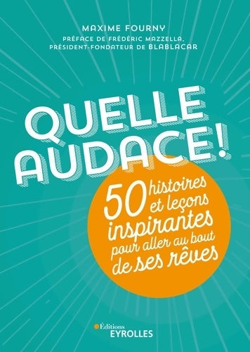 Quelle audace ! : 50 histoires et leçons inspirantes pour aller au bout de ses rêves - Maxime Fourny -  Eyrolles GF - Livre