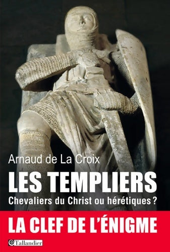 Les templiers. Chevaliers du Christ ou hérétiques - Arnaud De la croix -  Tallandier GF - Livre