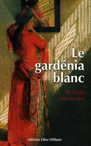 Le gardénia blanc - Belinda Alexandra -  Libra Diffusio GF - Livre