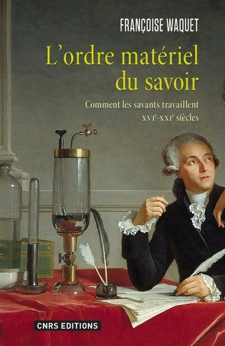 L'ordre matériel du savoir. Comment les savants travaillent. Xvie-xxie siècle - Françoise Waquet -  CNRS GF - Livre