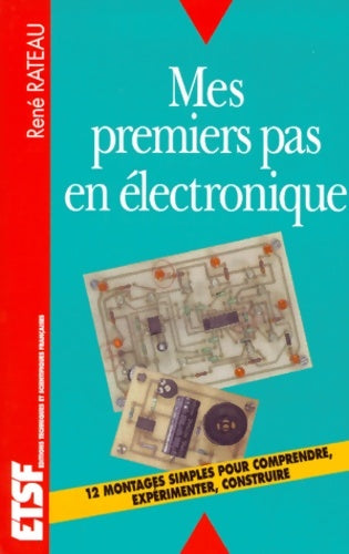Mes premiers pas en électronique - comprendre expérimenter construire : Comprendre expérimenter construire - René Rateau -  Dunod GF - Livre