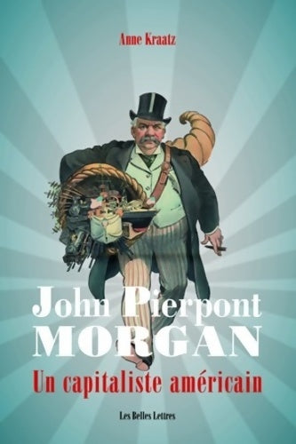 John pierpont Morgan : Un capitaliste américain - Anne Kraatz -  Belles Lettres GF - Livre