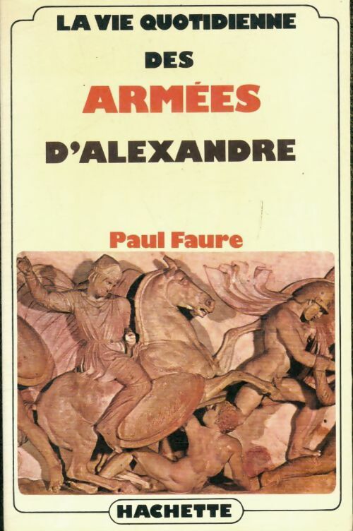 Vie q. Des armées d'alexandre - Paul Faure -  La vie quotidienne - Livre
