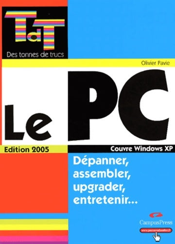 Le pc édition 2005 - dépanner assembler upgrader entretenir - Olivier Pavie -  Des tonnes de trucs - Livre