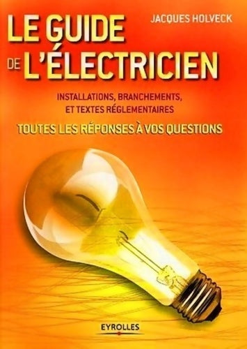 Le guide de l'électricien : Toutes les réponses à vos questions - Jacques Holveck -  Eyrolles GF - Livre