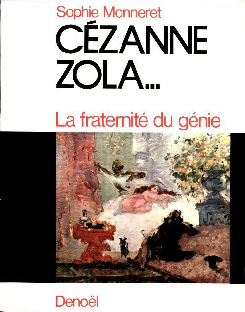 Cézanne, Zola... La fraternité du génie - Sophie Monneret -  Denoel GF - Livre