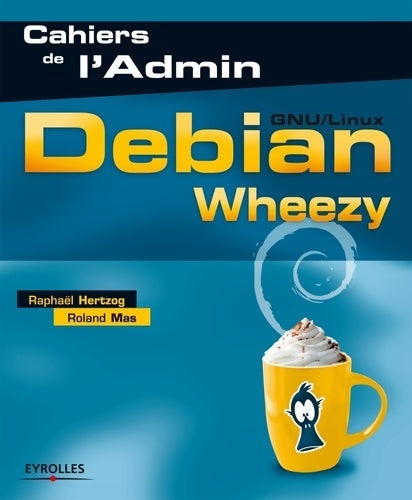 Debian Wheezy : GNU/Linux. - Raphaël Hertzog -  Cahiers de l'admin - Livre