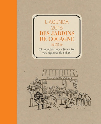 L'Agenda 2016 des Jardins de Cocagne : 52 recettes pour réinventer vos légumes de saison - Joyce Briand -  Rue Echiquier - Livre