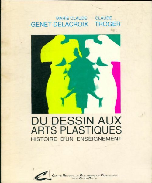 Du dessin aux arts plastiques - Histoire d'un enseignement - Claude Genet-Delacroix -  Centre régional de documentation pédagogique de la région centre - Livre