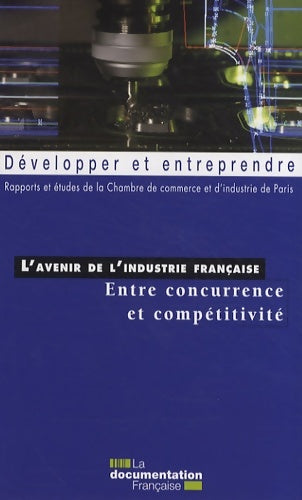 L'avenir de l'industrie française - entre concurrence et compétitivité - Collectif -  Développer et entreprendre - Livre