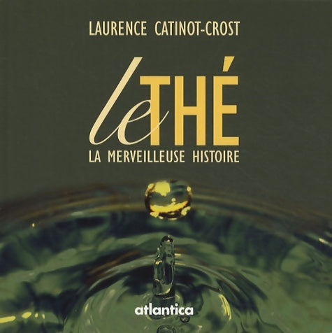 Le thé la merveilleuse histoire - Laurence Catinot-Crost -  Atlantica - Livre