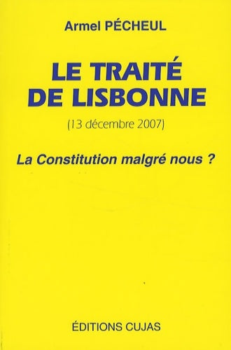 Le traité de Lisbonne (13 décembre 2007) : La constitution malgré nous ? - Armel Pécheul -  Cujas - Livre