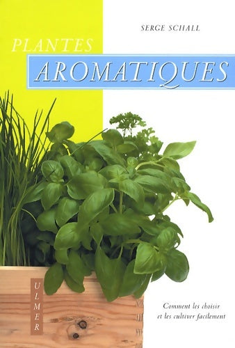 Plantes aromatiques. Comment les choisir et les cultiver facilement - Serge Schall -  Ulmer - Livre
