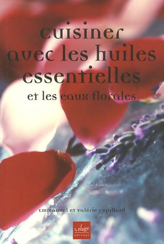 Cuisiner avec les huiles essentielles et les eaux florales - Emmanuel Cupillard -  La Plage GF - Livre