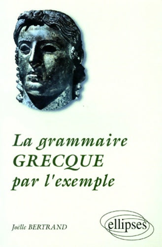 La grammaire grecque par l'exemple - Joelle Bertrand -  Ellipses GF - Livre