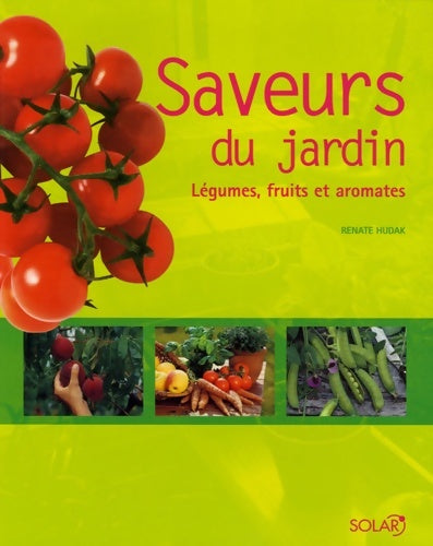 Saveurs du jardin : Légumes fruits et aromates - Renate Hudak -  Solar GF - Livre