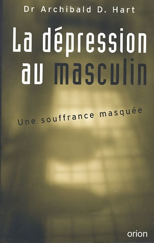 La dépression au masculin. : Une souffrance masquée - Archibald Hart -  Orion editions - Livre