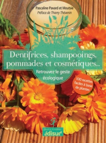 Dentifrices shampooings pommades et cosmétiques : Retrouvez le geste écologique : 100 recettes faciles à base de plantes - Pascaline Pavard -  Edisud - Livre