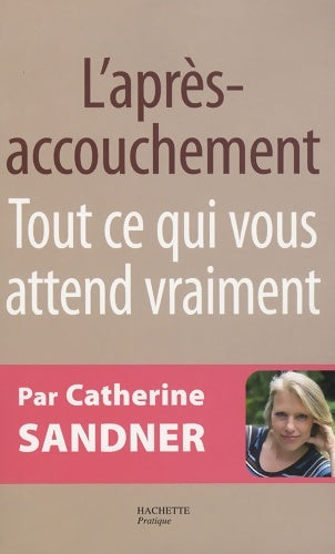 L'après-accouchement : Tout ce qui vous attend vraiment - Catherine Sandner -  Hachette pratique GF - Livre